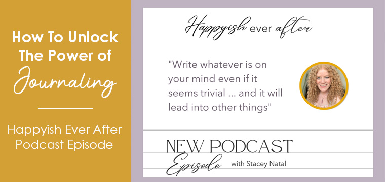 How To Unlock The Power Of Journaling - Happyish Ever After Podcast ...
