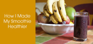 How I made My Smoothie Healthier
